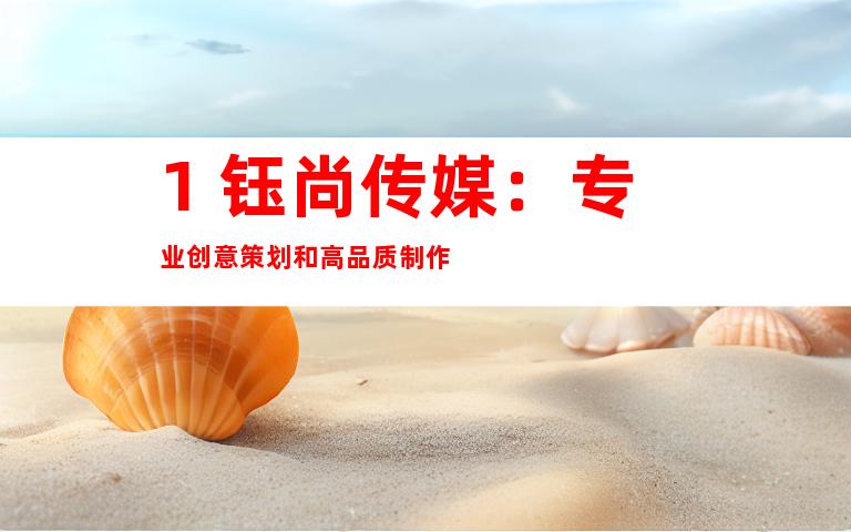 1. 钰尚传媒：专业创意策划和高品质制作