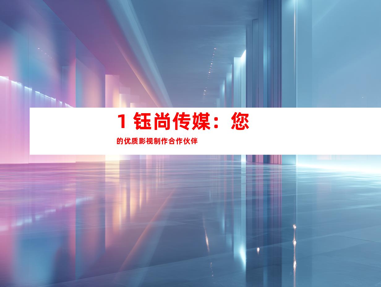1. 钰尚传媒：您的优质影视制作合作伙伴
