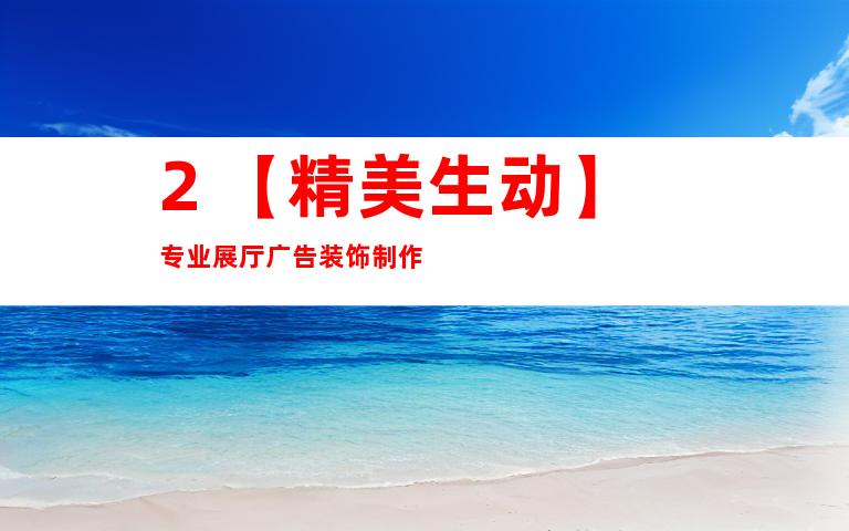 2. ã€ç²¾ç¾Žç”ŸåŠ¨ã€‘ä¸“ä¸šå±•åŽ…å¹¿å‘Šè£…é¥°åˆ¶ä½œ