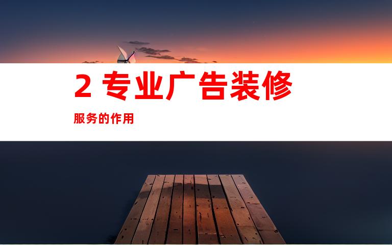 2. 专业广告装修服务的作用
