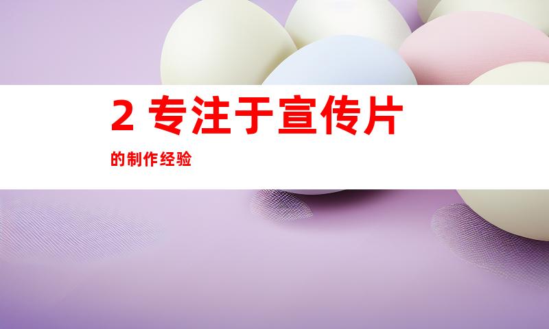 2. 专注于宣传片的制作经验