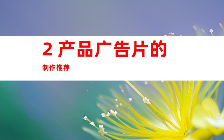 2. 产品广告片的制作推荐