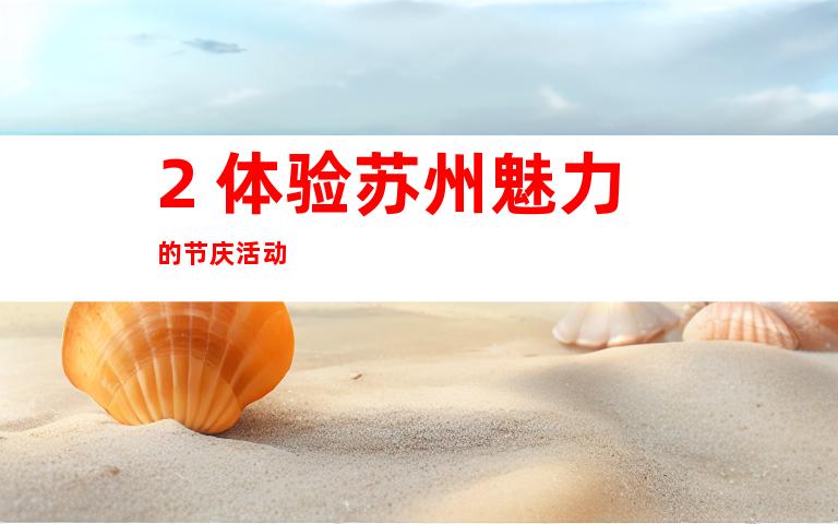 2. 体验苏州魅力的节庆活动