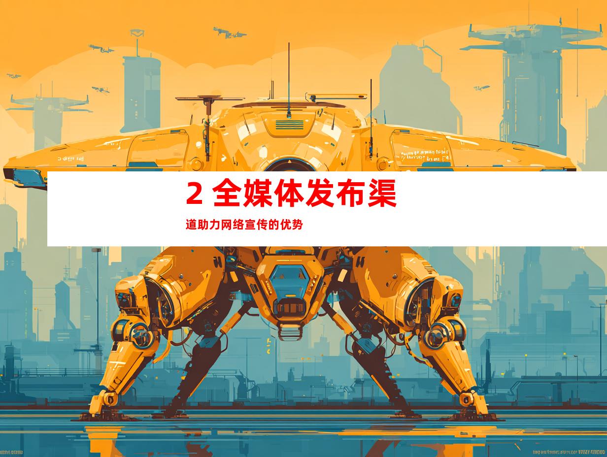 2. 全媒体发布渠道助力网络宣传的优势