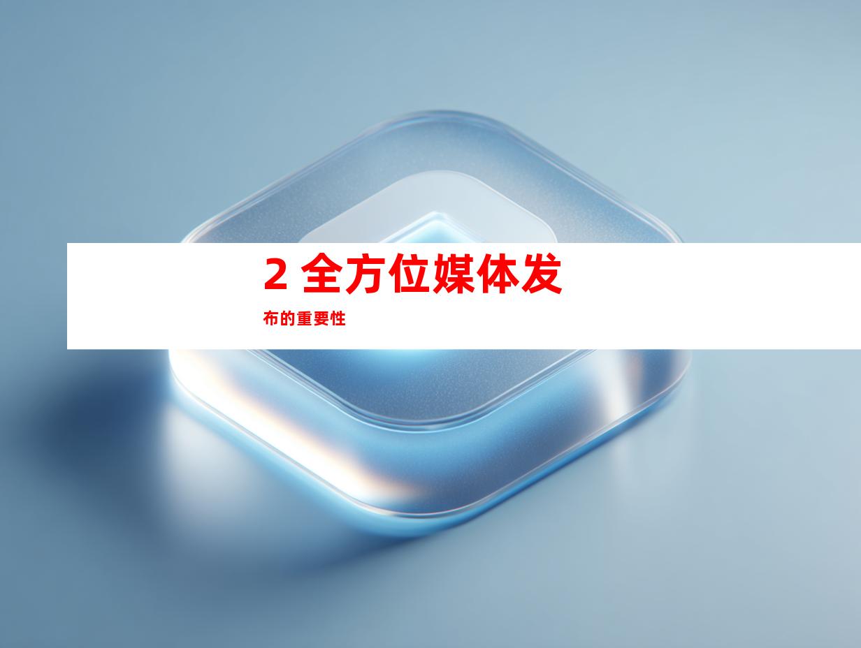 2. 全方位媒体发布的重要性