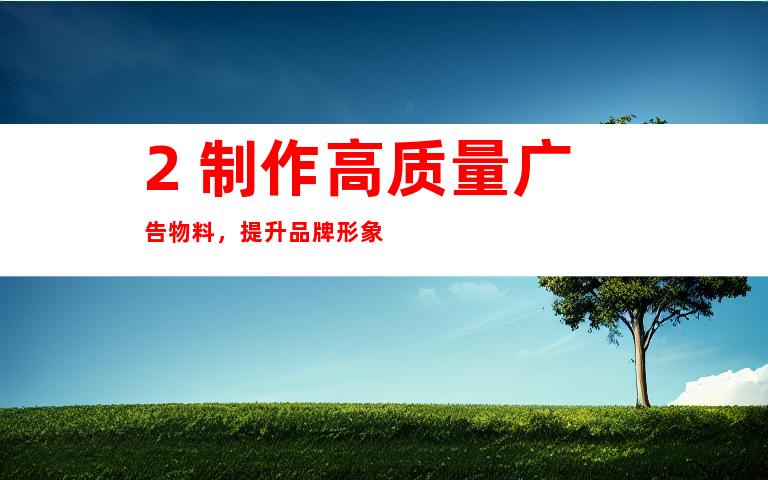 2. 制作高质量广告物料，提升品牌形象