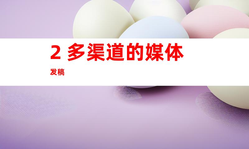 2. 多渠道的媒体发稿