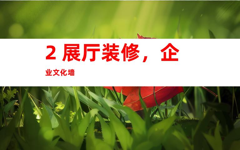 2. 展厅装修，企业文化墙