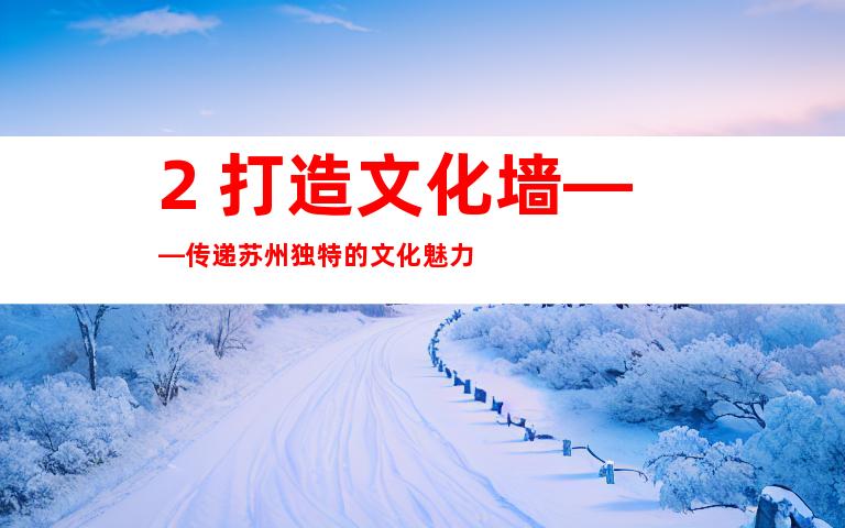 2. 打造文化墙——传递苏州独特的文化魅力