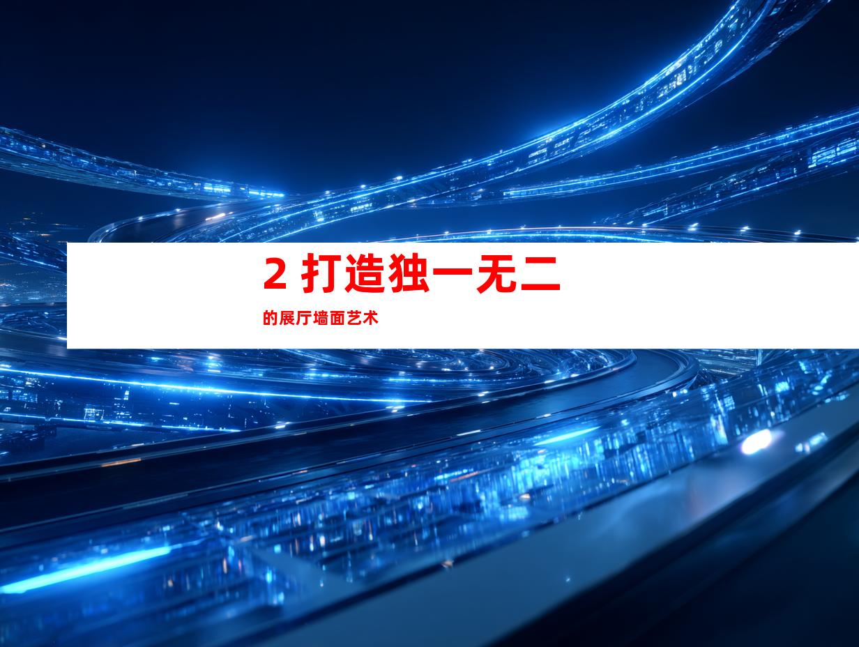 2. 打造独一无二的展厅墙面艺术