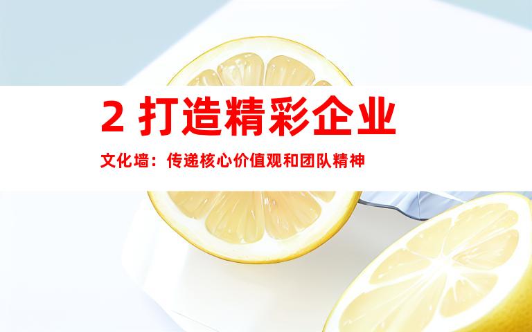 2. 打造精彩企业文化墙：传递核心价值观和团队精神