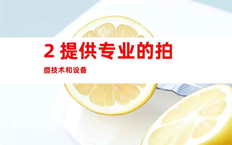 2. 提供专业的拍摄技术和设备