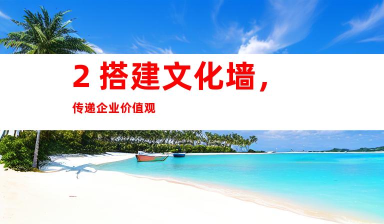 2. 搭建文化墙，传递企业价值观