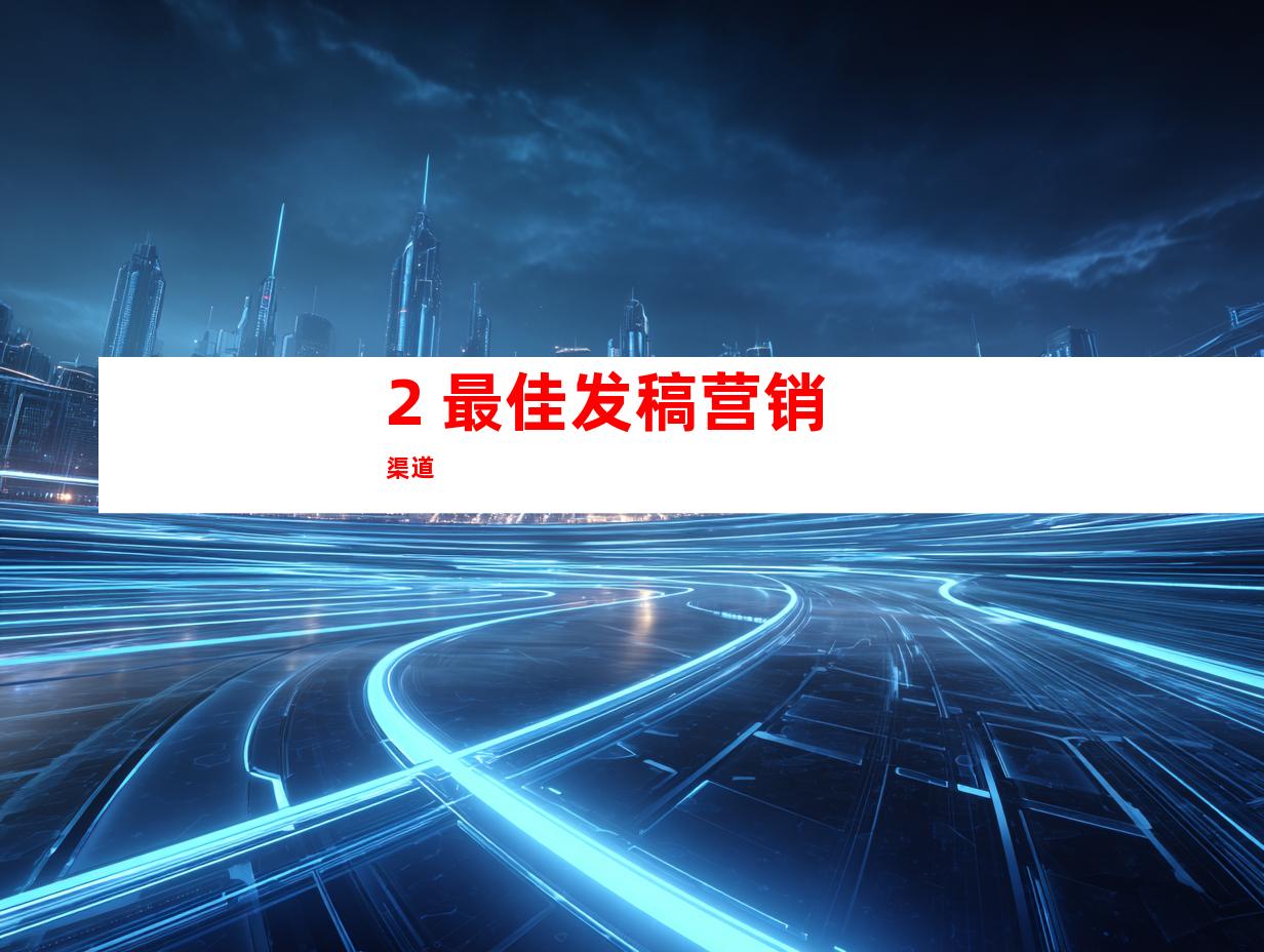 2. 最佳发稿营销渠道