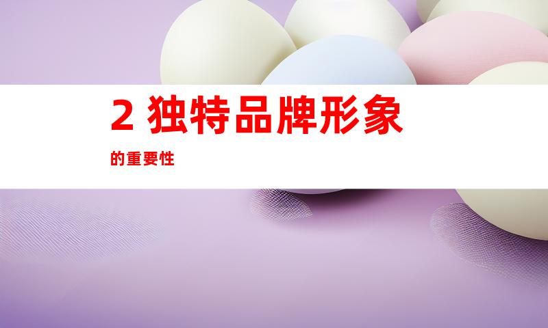 2. 独特品牌形象的重要性