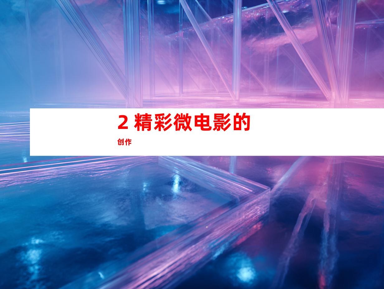2. 精彩微电影的创作