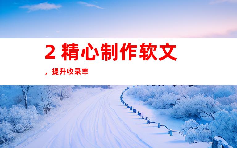 2. 精心制作软文，提升收录率