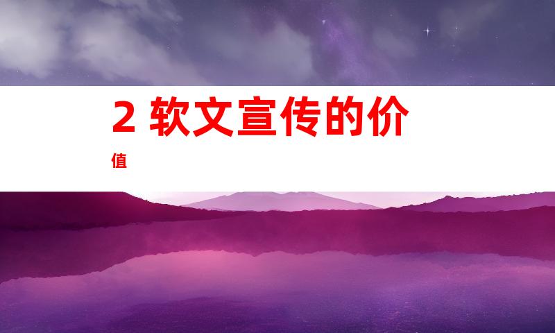 2. 软文宣传的价值