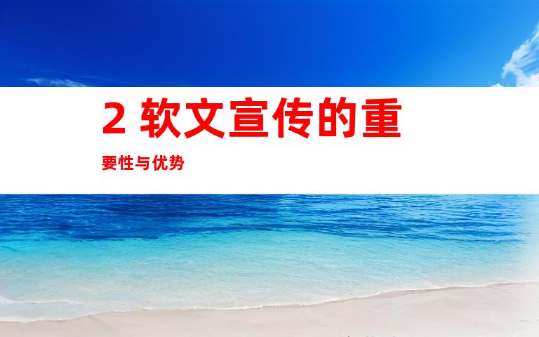 2. 软文宣传的重要性与优势
