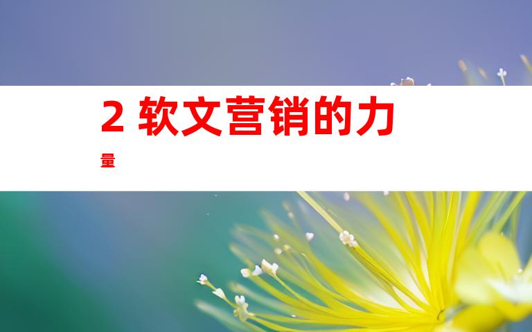 2. 软文营销的力量