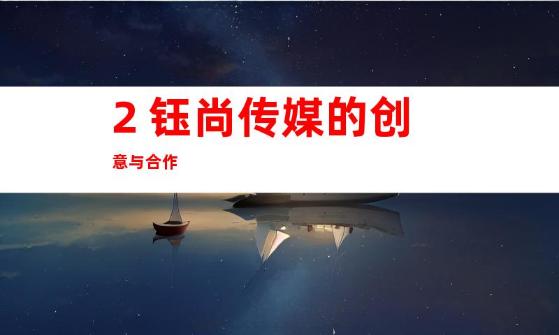 2. 钰尚传媒的创意与合作