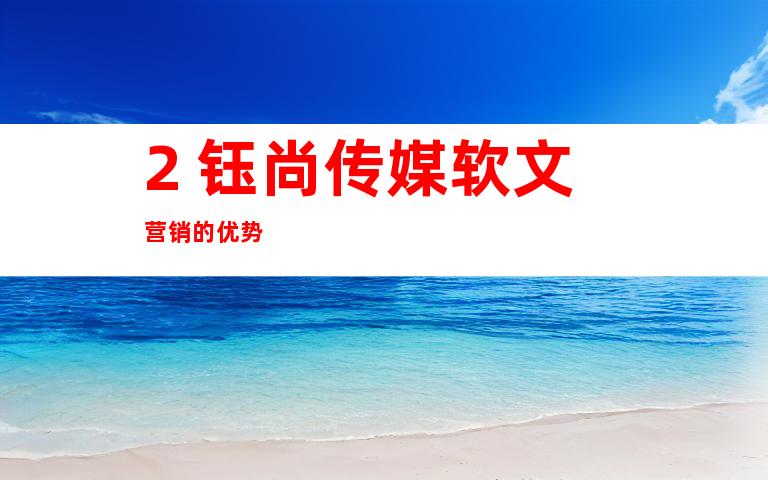 2. 钰尚传媒软文营销的优势