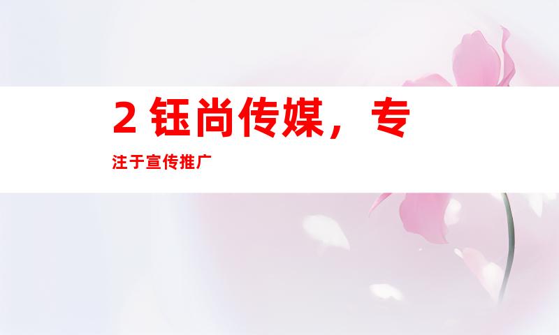 2. 钰尚传媒，专注于宣传推广
