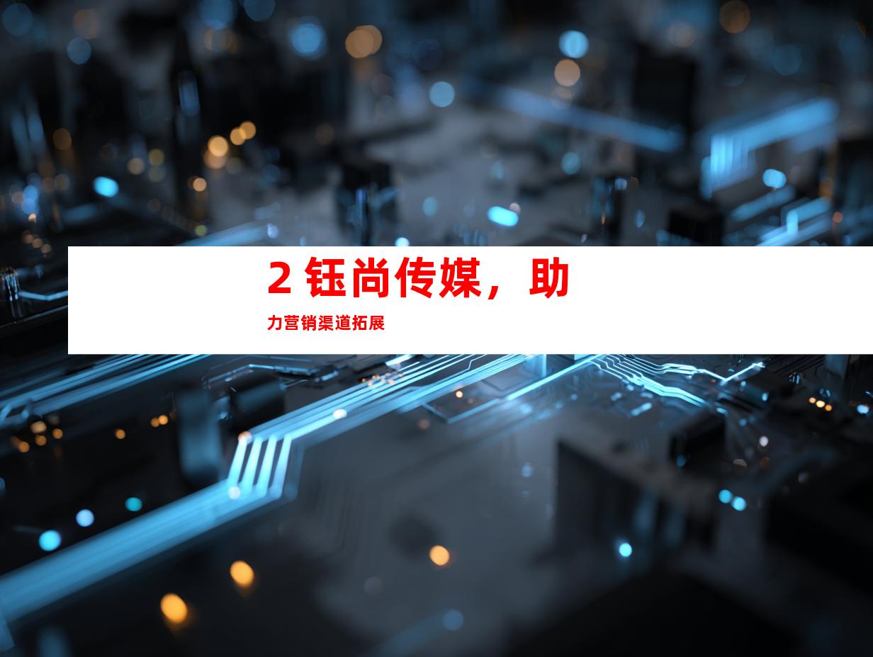 2. 钰尚传媒,助力营销渠道拓展