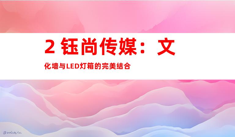 2. 钰尚传媒：文化墙与LED灯箱的完美结合