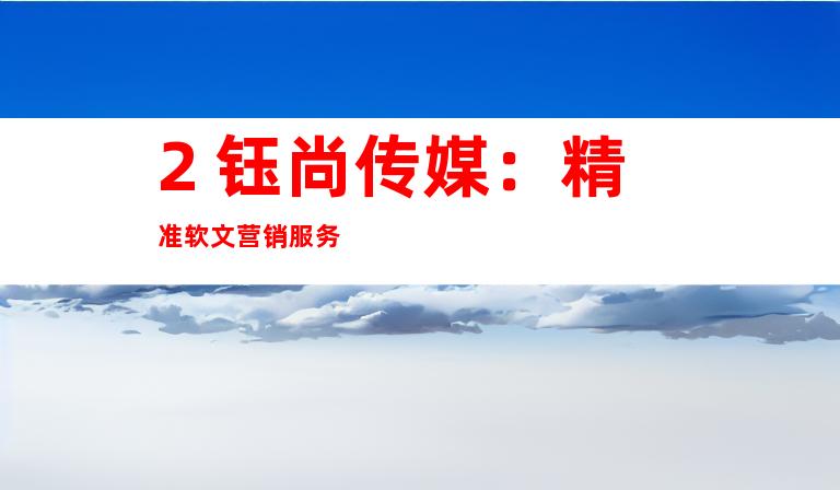 2. 钰尚传媒：精准软文营销服务