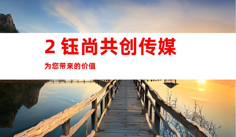 2. 钰尚共创传媒为您带来的价值