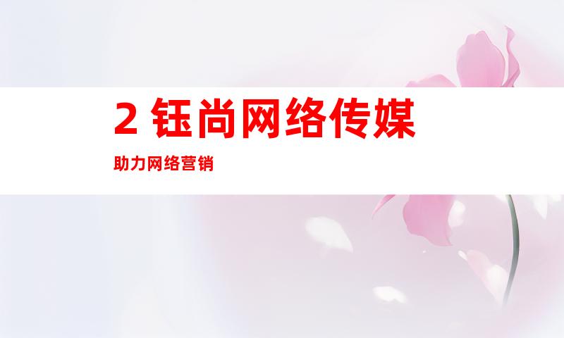 2. 钰尚网络传媒助力网络营销