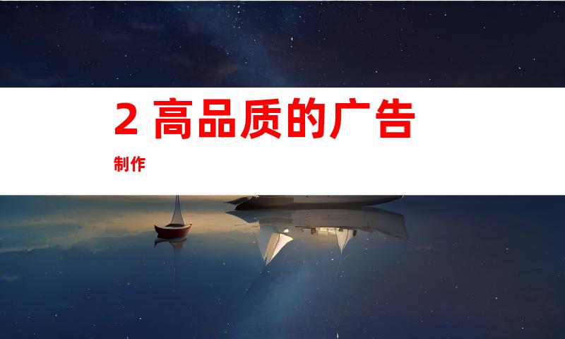 2. 高品质的广告制作