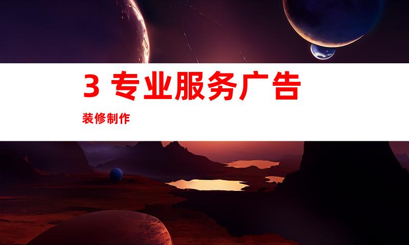 3. 专业服务广告装修制作
