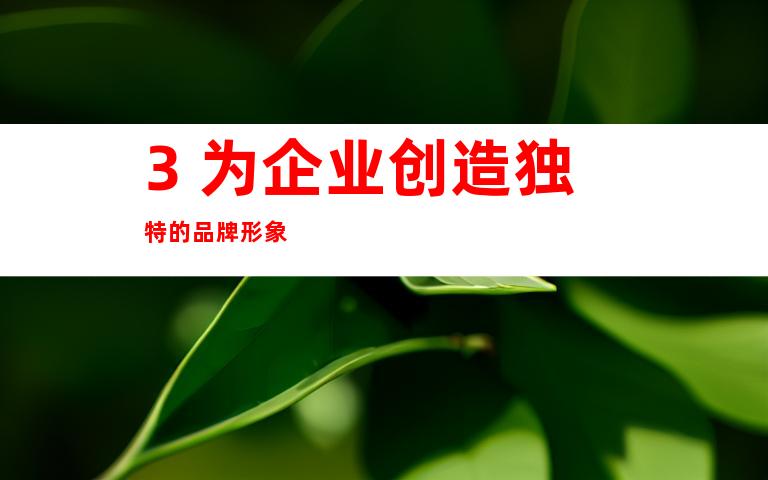3. 为企业创造独特的品牌形象