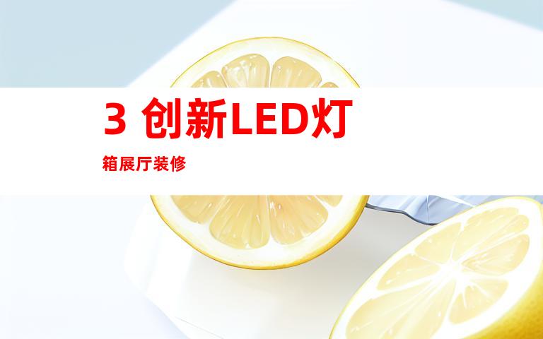 3. 创新LED灯箱展厅装修