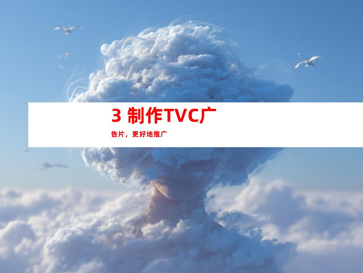 3. 制作TVC广告片，更好地推广
