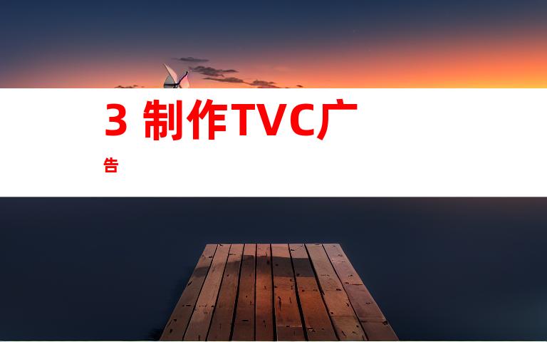 3. 制作TVC广告