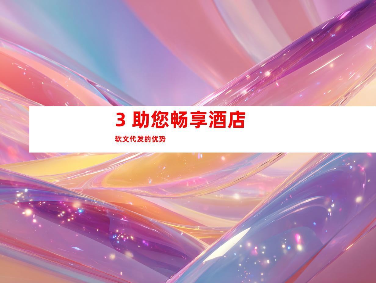 3. 助您畅享酒店软文代发的优势