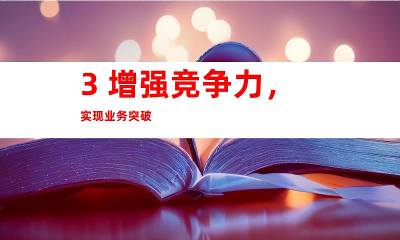 3. 增强竞争力，实现业务突破