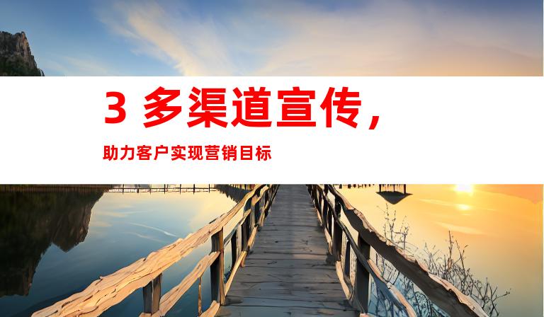 3. 多渠道宣传，助力客户实现营销目标