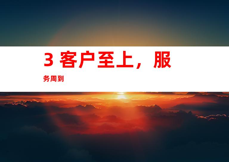 3. 客户至上，服务周到