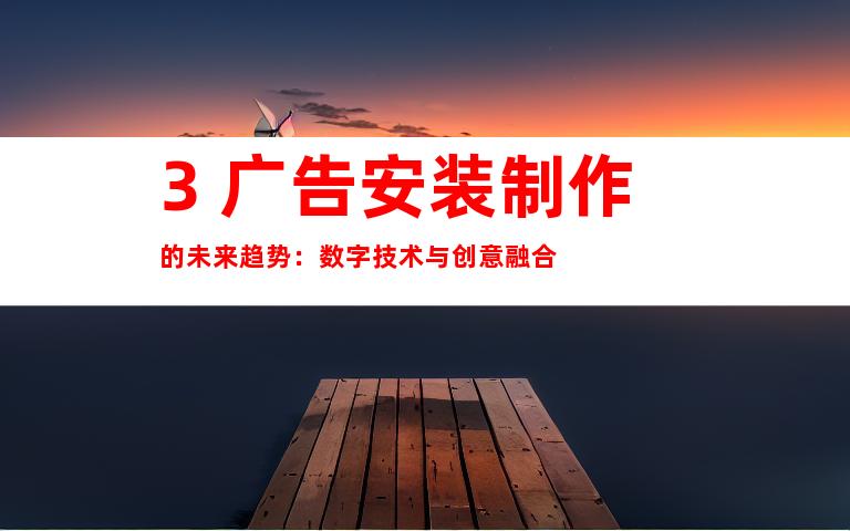 3. 广告安装制作的未来趋势：数字技术与创意融合