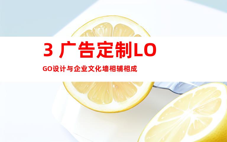 3. 广告定制LOGO设计与企业文化墙相辅相成