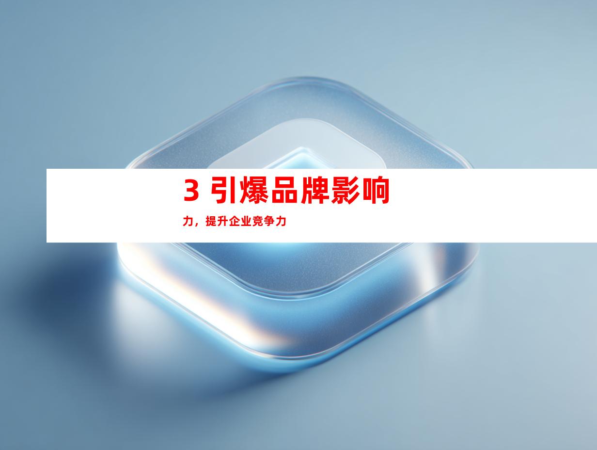 3. 引爆品牌影响力,提升企业竞争力