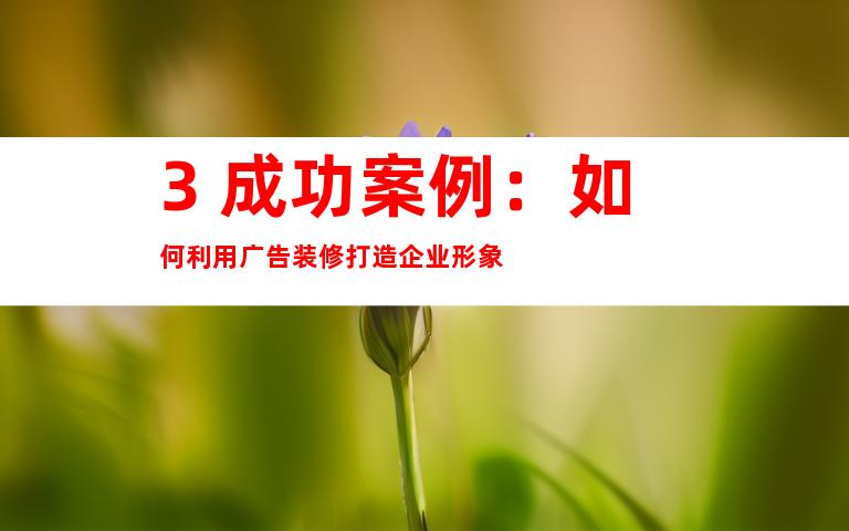 3. 成功案例：如何利用广告装修打造企业形象