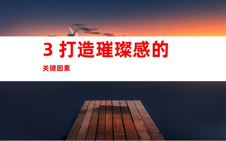 3. 打造璀璨感的关键因素