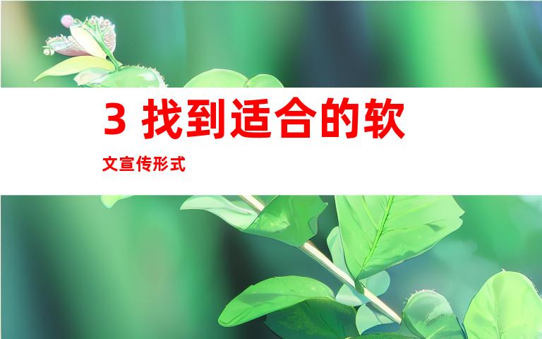 3. 找到适合的软文宣传形式