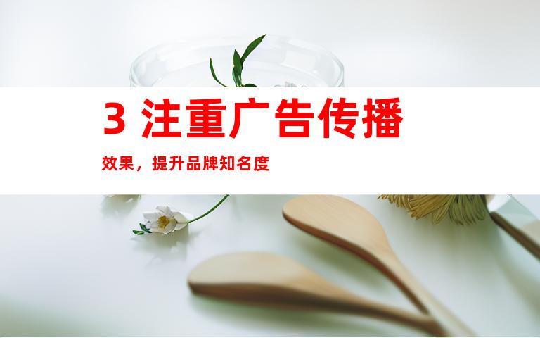 3. 注重广告传播效果，提升品牌知名度