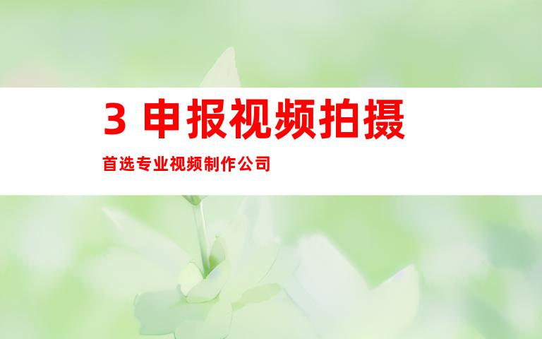 3. 申报视频拍摄首选专业视频制作公司
